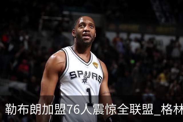 勒布朗加盟76人震惊全联盟 格林：我早知道内幕，一点都不意外
