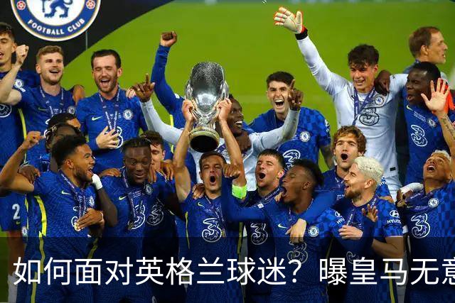 如何面对英格兰球迷？曝皇马无意签恩佐 他大概率留切尔西
