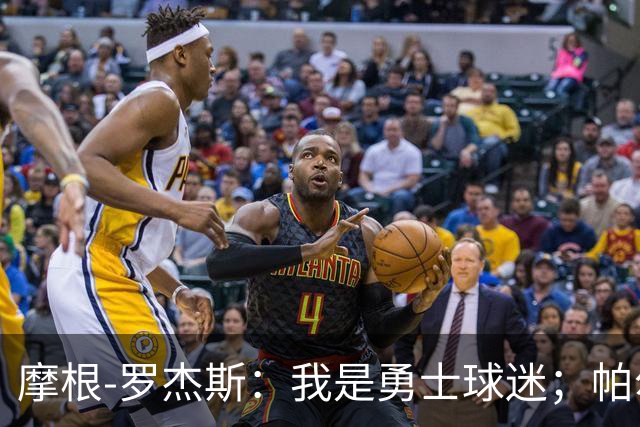 摩根-罗杰斯：我是勇士球迷；帕尔默开心坏了，一直跟我聊