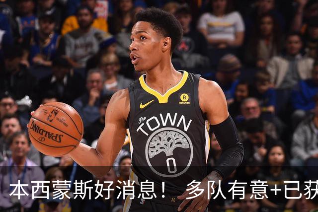本西蒙斯好消息！ 多队有意+已获一份训练营合同 ，目标2028奥运会
