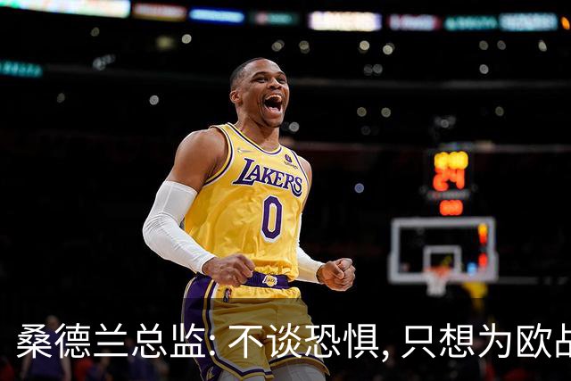桑德兰总监: 不谈恐惧, 只想为欧战做好准备