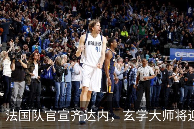 法国队官宣齐达内，玄学大师将迎来为自己正名的绝佳机会！