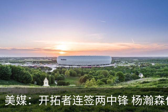 美媒：开拓者连签两中锋 杨瀚森位置岌岌可危
