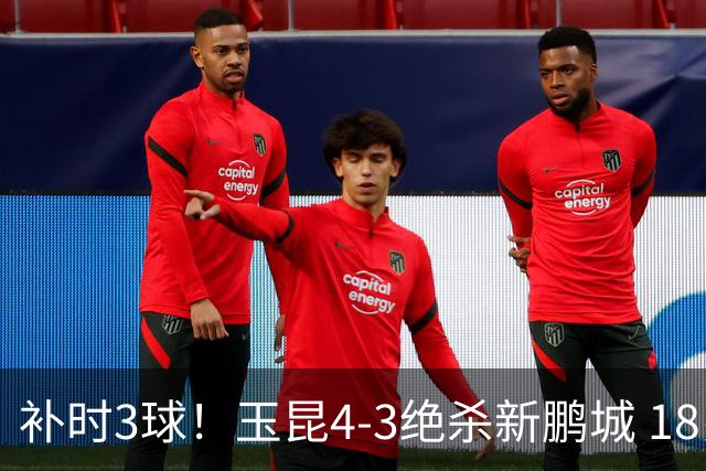 补时3球！玉昆4-3绝杀新鹏城 18岁布尼亚明近4轮3球 卡约读秒破门