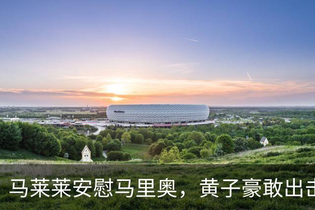 马莱莱安慰马里奥，黄子豪敢出击了，大连两连客没压力，剑指主场战铁人