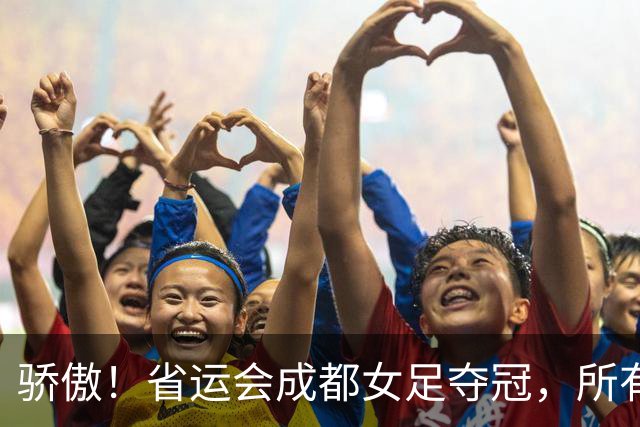 骄傲！省运会成都女足夺冠，所有队员都来自棠湖中学