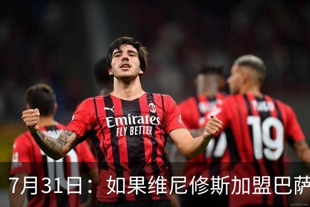 7月31日：如果维尼修斯加盟巴萨，西甲格局将已经改变