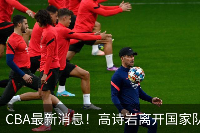 CBA最新消息！高诗岩离开国家队，杨鸣阴阳杜锋，俱乐部杯分组确定